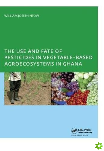 Use and Fate of Pesticides in Vegetable-Based Agro-Ecosystems in Ghana