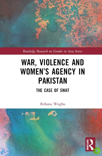 War, Violence and Womens Agency in Pakistan