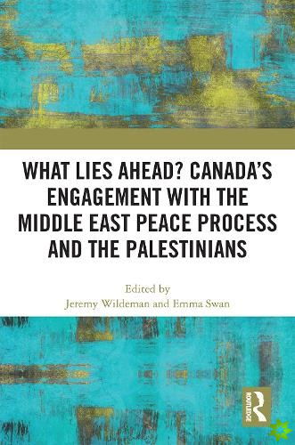 What Lies Ahead? Canadas Engagement with the Middle East Peace Process and the Palestinians