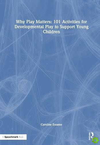 Why Play Matters: 101 Activities for Developmental Play to Support Young Children