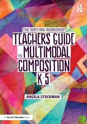 Writing Workshop Teachers Guide to Multimodal Composition (K-5)
