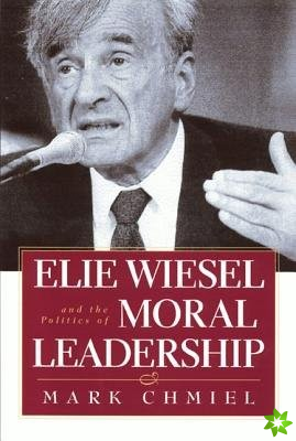 Elie Wiesel and the Politics of Moral Leadership
