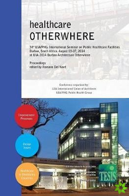 Healthcare Otherwhere. Proceedings of the 34th UIA/Phg International Seminar on Public Healthcare Facilities - Durban, South Africa. August 03-07, 201