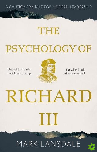 Psychology of Richard III, The: A Cautionary Tale for Modern Leadership