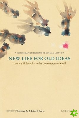New Life for Old Ideas  Chinese Philosophy in the Contemporary World: A Festschrift in Honour of Donald J. Munro