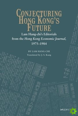 Conjecturing Hong Kong's Future  Lam Hangchi's Editorials from the Hong Kong Economic Journal, 19751984
