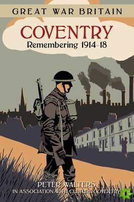 Great War Britain Coventry: Remembering 1914-18