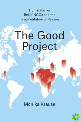 Good Project  Humanitarian Relief NGOs and the Fragmentation of Reason