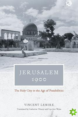 Jerusalem 1900  The Holy City in the Age of Possibilities