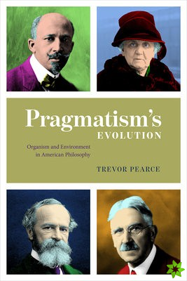 Pragmatism`s Evolution  Organism and Environment in American Philosophy