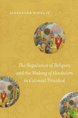 Regulation of Religion and the Making of Hinduism in Colonial Trinidad