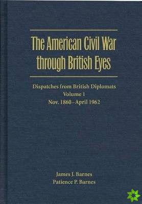American Civil War through British Eyes: Dispatches from British Diplomats v. 1; November 1860-April 1862