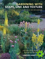 Gardening with Shape, Line, and Texture: A Plant Design Sourcebook