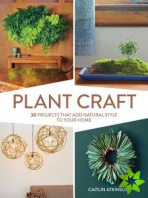 Plant Craft: 30 Projects that Add Natural Style to Your Home