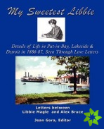 My Sweetest Libbie-Details of Life in Put-in-Bay, Lakeside and Detroit as Seen in Love Letters, 1886-87