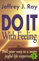 Do it with Feeling: Feel Your Way to a More Joyful Life Experience