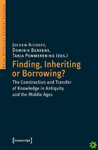 Finding, Inheriting or Borrowing?  Construction and Transfer of Knowledge in Antiquity and the Middle Ages