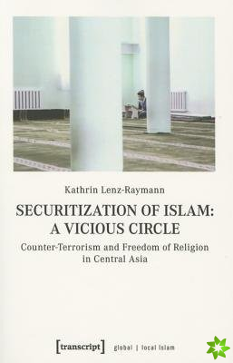 Securitization of Islam  Vicious Circle  CounterTerrorism and Freedom of Religion in Central Asia