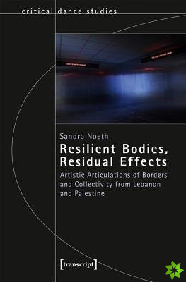 Resilient Bodies, Residual Effects  Artistic Articulations of Borders and Collectivity from Lebanon and Palestine