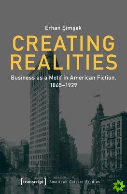 Creating Realities  Business as a Motif in American Fiction, 18651929