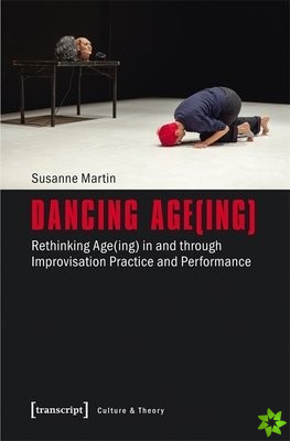Dancing Age(ing)  Rethinking Age(ing) in and through Improvisation Practice and Performance