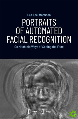 Portraits of Automated Facial Recognition  On Machinic Ways of Seeing the Face