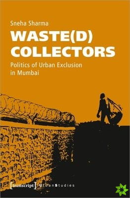 Waste(d) Collectors  Politics of Urban Exclusion in Mumbai
