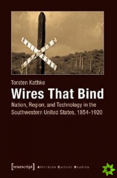 Wires That Bind  Nation, Region, and Technology in the Southwestern United States, 18541920