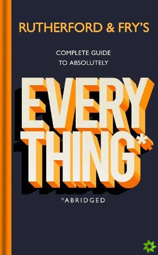 Rutherford and Fry's Complete Guide to Absolutely Everything (Abridged)