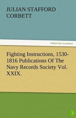 Fighting Instructions, 1530-1816 Publications of the Navy Records Society Vol. XXIX.