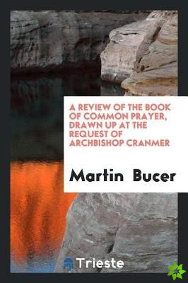Review of the Book of Common Prayer, Drawn Up ... by Martin Bucer ... Briefly Analyzed and ...