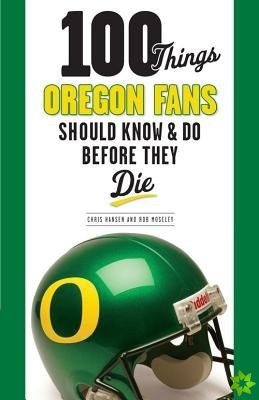 100 Things Oregon Fans Should Know & Do Before They Die