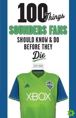 100 Things Sounders Fans Should Know & Do Before They Die