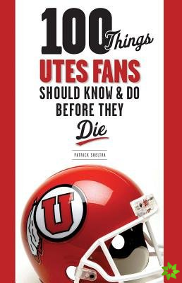 100 Things Utes Fans Should Know & Do Before They Die
