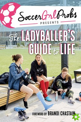 SoccerGrlProbs Presents: The Ladyballer's Guide to Life