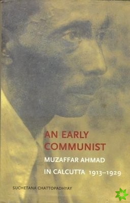 Early Communist  Muzaffar Ahmad in Calcutta, 19131929