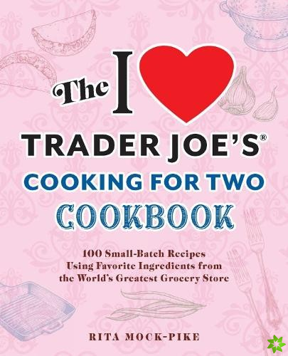I Love Trader Joe's Cooking for Two Cookbook