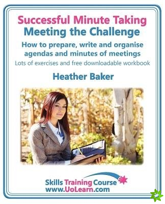Successful Minute Taking - Meeting the Challenge; How to Prepare, Write and Organise Agendas and Minutes of Meetings