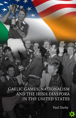 Gaelic Games, Nationalism and the Irish Diaspora in the United States