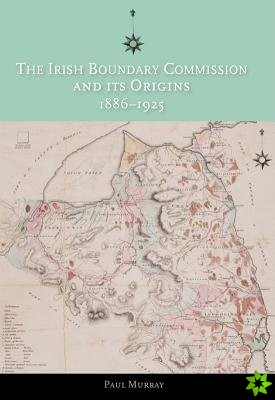 Irish Boundary Commission and Its Origins 1886-1925