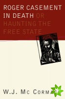 Roger Casement in Death: Or Haunting the Free State