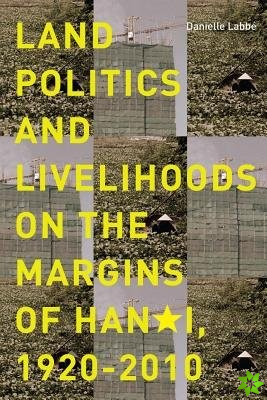 Land Politics and Livelihoods on the Margins of Hanoi, 1920-2010