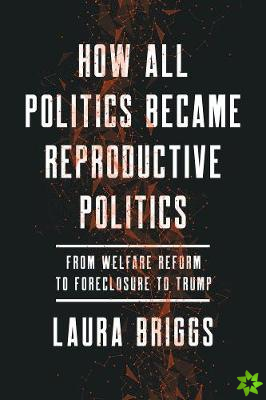 How All Politics Became Reproductive Politics