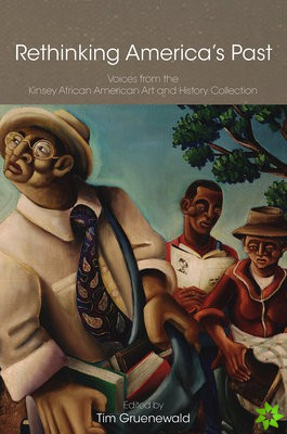 Rethinking America`s Past  Voices from the Kinsey  African American Art and History Collection
