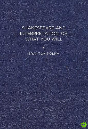 Shakespeare and Interpretation, or What You Will