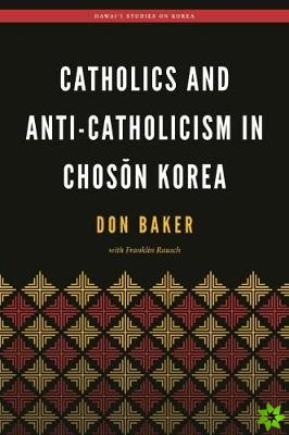 Catholics and Anti-Catholicism in Choson Korea