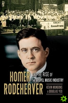 Homer Rodeheaver and the Rise of the Gospel Music Industry
