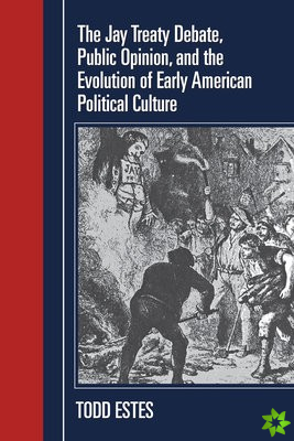 Jay Treaty Debate, Public Opinion, and the Evolution of Early American Political Culture