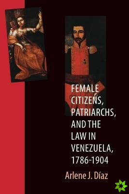 Female Citizens, Patriarchs, and the Law in Venezuela, 1786-1904