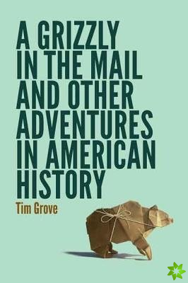 Grizzly in the Mail and Other Adventures in American History
